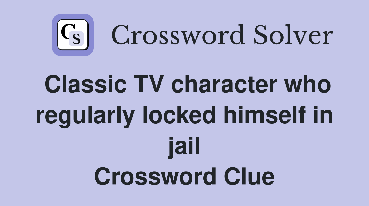 Classic TV character who regularly locked himself in jail Crossword
